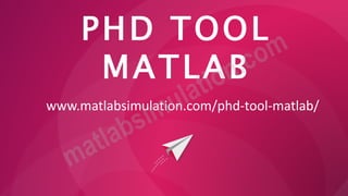 PHD TOOL
MATLAB
www.matlabsimulation.com/phd-tool-matlab/
 