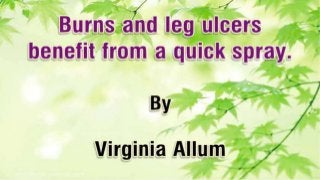 Burns and leg ulcers benefit from a quick spray.
