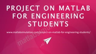 P R O J E CT O N M A T L A B
F O R E N G I N E E R I NG
S T U D E N T S
www.matlabsimulation.com/project-on-matlab-for-engineering-students/
 