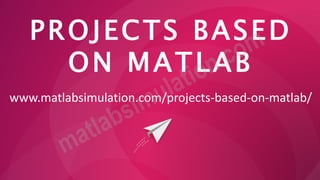 PROJECTS BASED
ON MATLAB
www.matlabsimulation.com/projects-based-on-matlab/
 