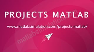 PROJECTS MATLAB
www.matlabsimulation.com/projects-matlab/
 