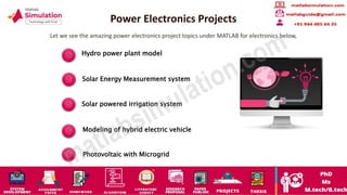 Power Electronics Projects
Let we see the amazing power electronics project topics under MATLAB for electronics below,
Hydro power plant model
Solar Energy Measurement system
Solar powered irrigation system
Modeling of hybrid electric vehicle
Photovoltaic with Microgrid
 