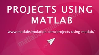 PROJECTS USING
MATLAB
www.matlabsimulation.com/projects-using-matlab/
 