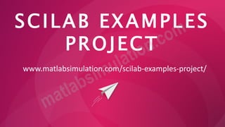 SCILAB EXAMPLES
PROJECT
www.matlabsimulation.com/scilab-examples-project/
 