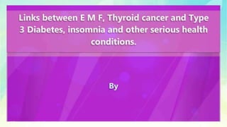 Links between E M F, Thyroid cancer and Type 3 Diabetes, insomnia and other serious health conditions.