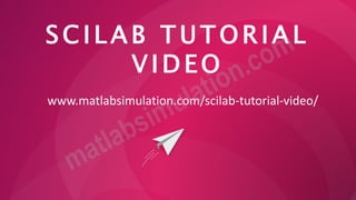 S C I L A B T U T O R I A L
V I D E O
www.matlabsimulation.com/scilab-tutorial-video/
 