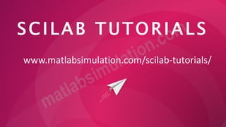 SCILAB TUTORIALS
www.matlabsimulation.com/scilab-tutorials/
 