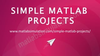 SIMPLE MATLAB
PROJECTS
www.matlabsimulation.com/simple-matlab-projects/
 