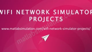 W I F I N E T W O R K S I M U L A T O R
P R O J E C T S
www.matlabsimulation.com/wifi-network-simulator-projects/
 