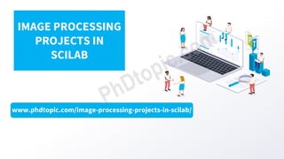 www.phdtopic.com/image-processing-projects-in-scilab/
IMAGE PROCESSING
PROJECTS IN
SCILAB
 
