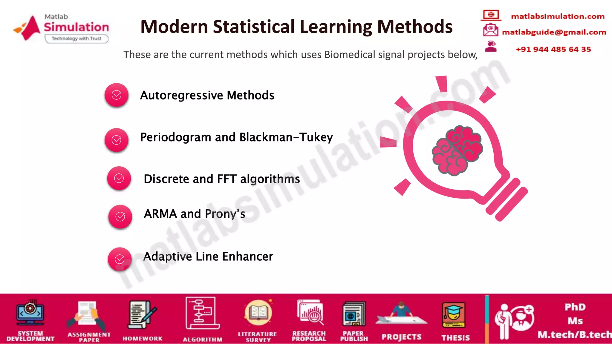 Modern Statistical Learning Methods
These are the current methods which uses Biomedical signal projects below,
Autoregressive Methods
Periodogram and Blackman-Tukey
Discrete and FFT algorithms
ARMA and Prony’s
Adaptive Line Enhancer