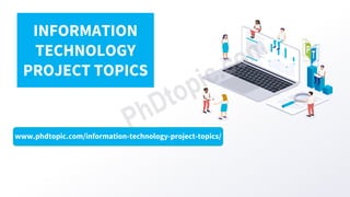 www.phdtopic.com/information-technology-project-topics/
INFORMATION
TECHNOLOGY
PROJECT TOPICS
 