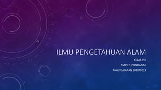 ILMU PENGETAHUAN ALAM
KELAS VIII
SMPN 1 PONTIANAK
TAHUN AJARAN 2018/2019
 