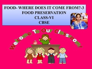 FOOD- WHERE DOES IT COME FROM?-3
FOOD PRESERVATION
CLASS-VI
CBSE
 