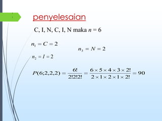 penyelesaian
C, I, N, C, I, N maka n = 6
90
!21212
!23456
!2!2!2
!6
)2,2,2;6(P
21 Cn
22 In
23 Nn
;
;
 