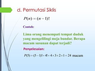 d. Permutasi Siklis
)!1()( nnP
Lima orang menempati tempat duduk
yang mengelilingi meja bundar. Berapa
macam susunan dapat terjadi?
Penyelesaian:
241234!4)!15()5(P macam
 