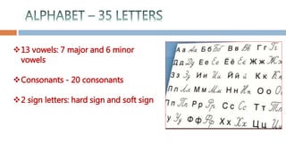 13 vowels: 7 major and 6 minor
vowels
Consonants - 20 consonants
2 sign letters: hard sign and soft sign
 