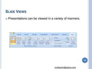SLIDE VIEWS
 Presentations can be viewed in a variety of manners.
10
mufassirin@yahoo.com
 