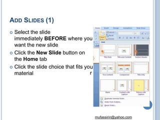 ADD SLIDES (1)
u
r
 Select the slide
immediately BEFORE where you
want the new slide
 Click the New Slide button on
the Home tab
 Click the slide choice that fits yo
material
19
mufassirin@yahoo.com
 