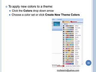  To apply new colors to a theme:
⚫ Click the Colors drop down arrow
⚫ Choose a color set or click Create New Theme Colors
22
mufassirin@yahoo.com
 