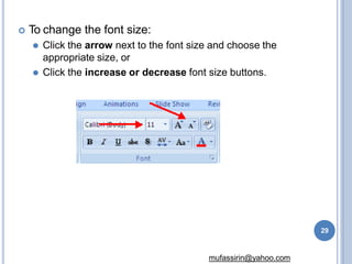  To change the font size:
⚫ Click the arrow next to the font size and choose the
appropriate size, or
⚫ Click the increase or decrease font size buttons.
29
mufassirin@yahoo.com
 
