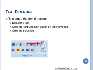 TEXT DIRECTION
 To change the text direction:
⚫ Select the text
⚫ Click the Text Direction button on the Home tab
⚫ Click the selection
34
mufassirin@yahoo.com
 