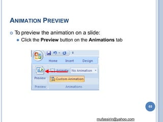 ANIMATION PREVIEW
 To preview the animation on a slide:
⚫ Click the Preview button on the Animations tab
65
mufassirin@yahoo.com
 