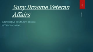 Suny Broome Veteran
Affairs
SUNY BROOME COMMUNITY COLLEGE
MCCADE CALLAWAY
1
 