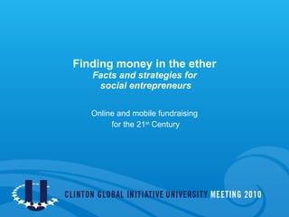 Finding money in the ether Facts and strategies for  social entrepreneurs Online and mobile fundraising for the 21 st  Century 