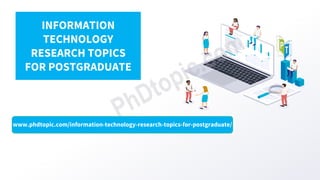 www.phdtopic.com/information-technology-research-topics-for-postgraduate/
INFORMATION
TECHNOLOGY
RESEARCH TOPICS
FOR POSTGRADUATE
 