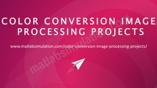C O L O R C O N V E R S I O N I M A G E
P R O C E S S I N G P R O J E C T S
www.matlabsimulation.com/color-conversion-image-processing-projects/
 