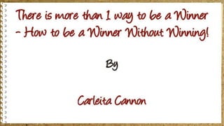 There is more than 1 way to be a Winner - How to be a Winner Without Winning!