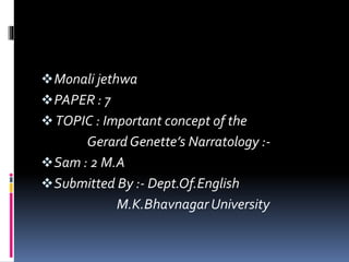 Monali jethwa
PAPER : 7
 TOPIC : Important concept of the
Gerard Genette’s Narratology :-
Sam : 2 M.A
Submitted By :- Dept.Of.English
M.K.Bhavnagar University
 