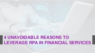 4 UNAVOIDABLE REASONS TO
LEVERAGE RPA IN FINANCIAL SERVICES
 