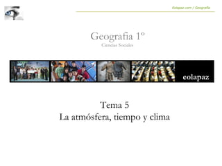 Tema 5
La atmósfera, tiempo y clima
Geografia 1º
Ciencias Sociales
Eolapaz.com / Geografía
 