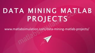 D A T A M I N I N G M A T L A B
PROJECTS
www.matlabsimulation.com/data-mining-matlab-projects/
 