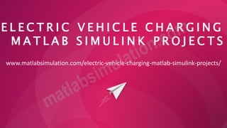 E L E C T R I C V E H I C L E C H A R G I N G
M A T L A B S I M U L I N K P R O J E C T S
www.matlabsimulation.com/electric-vehicle-charging-matlab-simulink-projects/
 