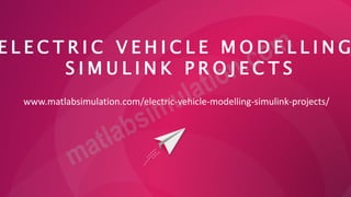 E L E C T R I C V E H I C L E M O D E L L I N G
S I M U L I N K P R O J E C T S
www.matlabsimulation.com/electric-vehicle-modelling-simulink-projects/
 