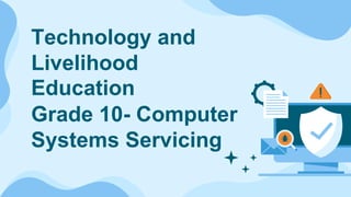 Technology and
Livelihood
Education
Grade 10- Computer
Systems Servicing
 