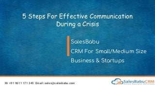5 Steps For Effective Communication
During a Crisis
SalesBabu
CRM For Small/Medium Size
Business & Startups
M: +91 9611 171 345 Email: sales@salesbabu.com
 