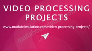 VIDEO PROCESSING
PROJECTS
www.matlabsimulation.com/video-processing-projects/
 
