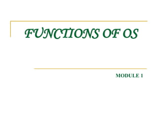 FUNCTIONS OF OS
MODULE 1
 