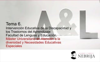 Tema 6.
Intervención Educativa de la Discapacidad y
los Trastornos del Aprendizaje
Facultad de Lenguas y Educación.
Máster Universitario en Atención a la
diversidad y Necesidades Educativas
Especiales
 