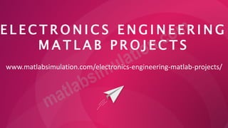 E L E C T R O N I C S E N G I N E E R I N G
M A T L A B P R O J E C T S
www.matlabsimulation.com/electronics-engineering-matlab-projects/
 