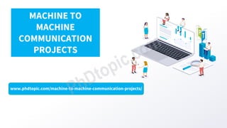 www.phdtopic.com/machine-to-machine-communication-projects/
MACHINE TO
MACHINE
COMMUNICATION
PROJECTS
 