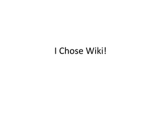 I Chose Wiki!
 