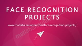 FACE RECOGNITION
PROJECTS
www.matlabsimulation.com/face-recognition-projects/
 