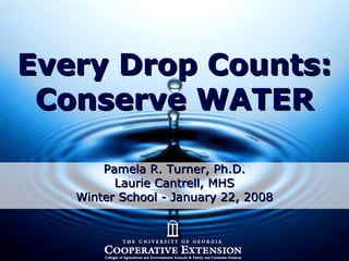 Every Drop Counts:Every Drop Counts:
Conserve WATERConserve WATER
Pamela R. Turner, Ph.D.Pamela R. Turner, Ph.D.
Laurie Cantrell, MHSLaurie Cantrell, MHS
Winter School - January 22, 2008Winter School - January 22, 2008
 