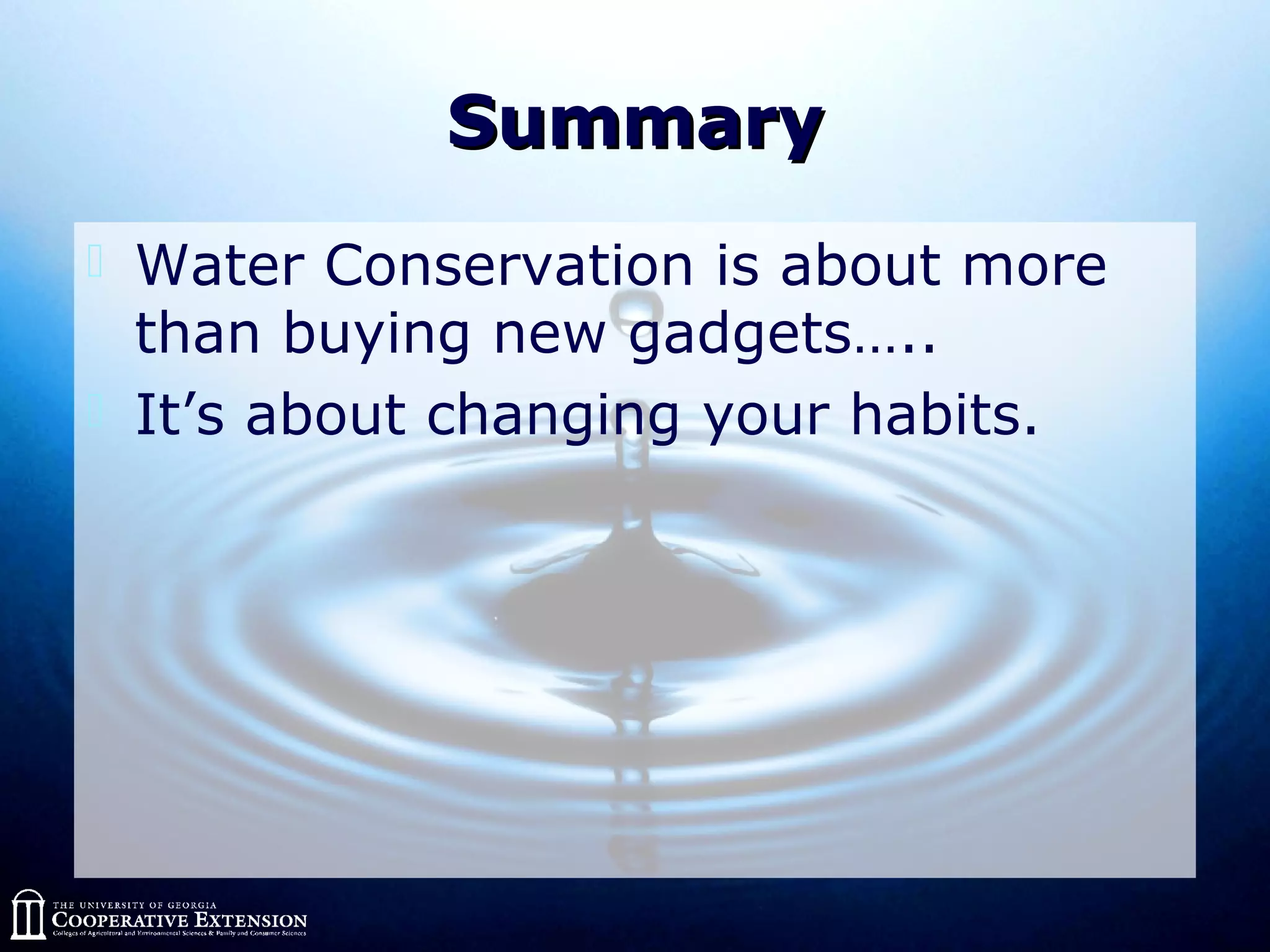 SummarySummary
 Water Conservation is about more
than buying new gadgets…..
 It’s about changing your habits.
 