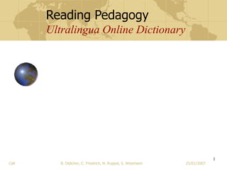 Reading Pedagogy Ultralingua Online Dictionary Call  B. Didicher, C. Friedrich, N. Ruppel, S. Wissmann  25/01/2007 